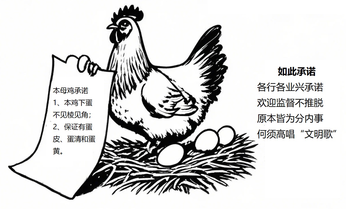 这是一幅漫画，漫画标题是一首打油诗： 如此承诺 各行各业兴承诺 欢迎监督不推脱 原本皆为分内事 何须高唱“文明歌” 漫画中有一只母鸡站在鸡窝中，母鸡身后有2…